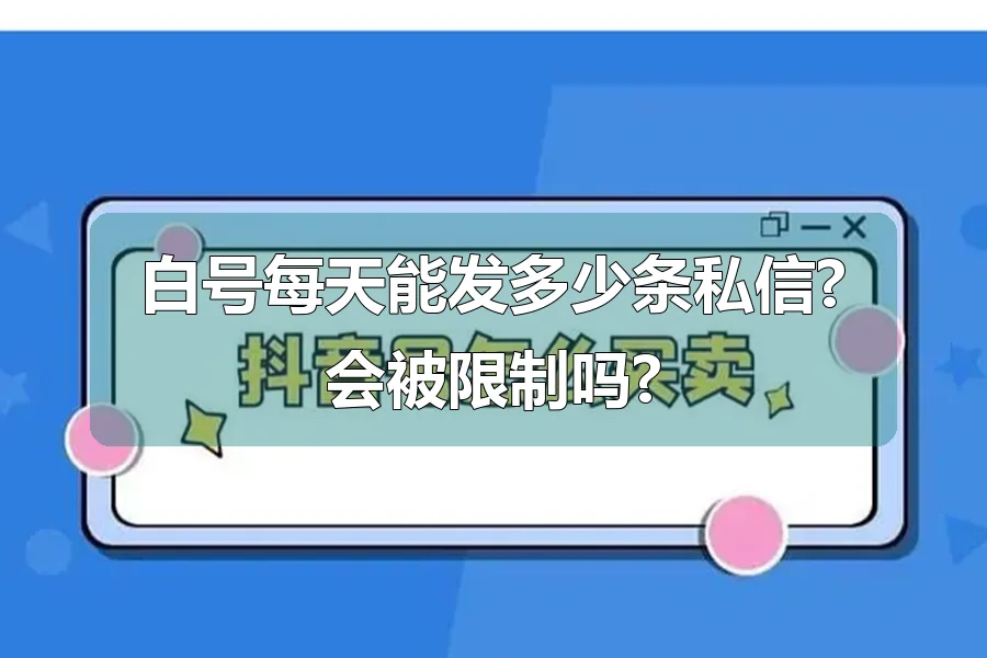 白号每天能发多少条私信?会被限制吗?